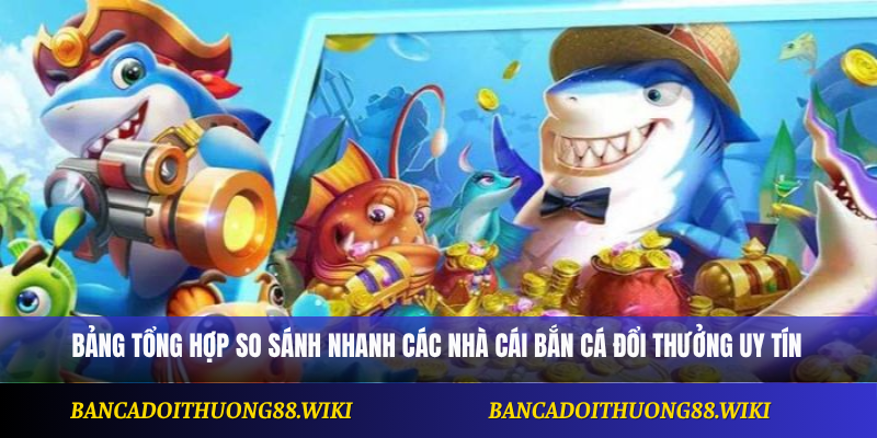 Bảng tổng hợp so sánh nhanh các nhà cái bắn cá đổi thưởng uy tín