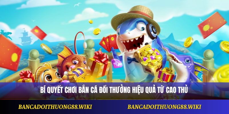 Bí quyết chơi bắn cá đổi thưởng hiệu quả từ cao thủ
